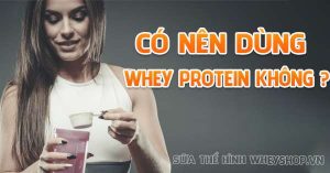 Có nên dùng Whey Protein ? Lợi ích của Whey protein đối với người tập gym thể hình