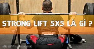 Tìm hiểu stronglift 5×5 là gì? Tập stronglift như thế nào?