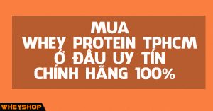 Mua Whey protein TpHCM ở đâu uy tín, chính hãng 100%?