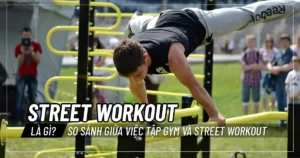 Street workout là gì? So sánh giữa việc tập Gym và Street workout