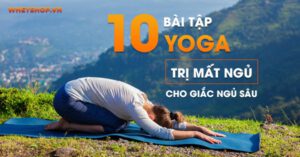 Hướng dẫn 10+ bài tập yoga cho người mất ngủ kinh niên