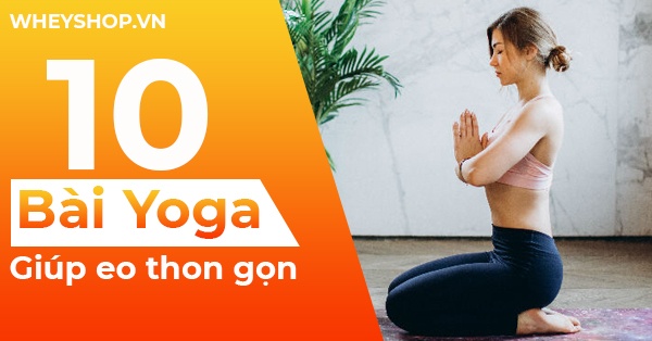 "bài tập yoga giúp eo thon" là từ khóa top đầu được các chị em quan tâm. Vậy tập luyện thế nào đạt hiệu quả thì chúng ta cùng tìm hiểu nội dung bài viết này nhé.
