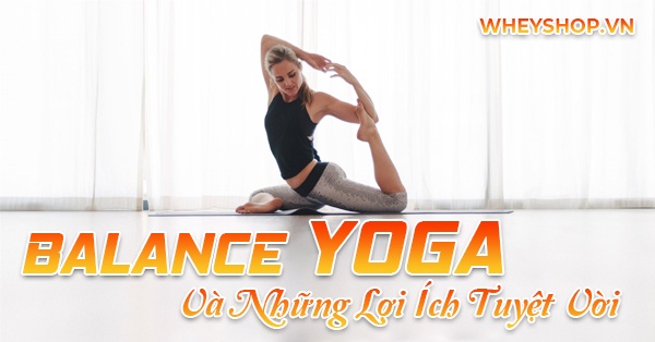 "Balance yoga", bạn có vì sao hình thích tập luyện yoga được rất nhiều các bạn trẻ ưa chuộng hiện nay ?