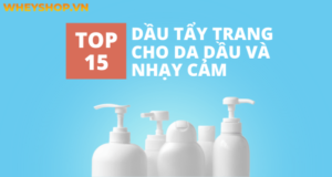Top 15 dầu tẩy trang cho da dầu và nhạy cảm tốt nhất hiện nay