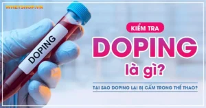 Kiểm tra Doping là gì? Tại sao Doping lại bị cấm trong thể thao?