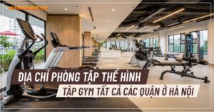 Địa chỉ phòng tập thể hình, tập Gym tất cả các quận ở Hà Nội
