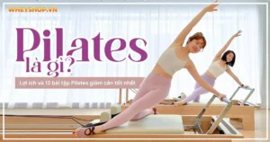Pilates là gì ? Lợi ích và 12 bài tập Pilates giảm cân tốt nhất