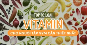 Top 10 loại Vitamin cho người tập gym cần thiết nhất