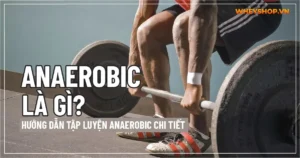 Anaerobic là gì? Hướng dẫn tập luyện anaerobic chi tiết