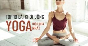Top 10 bài khởi động yoga hiệu quả nhất.