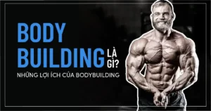 Bodybuilding là gì? Những lợi ích của Bodybuilding
